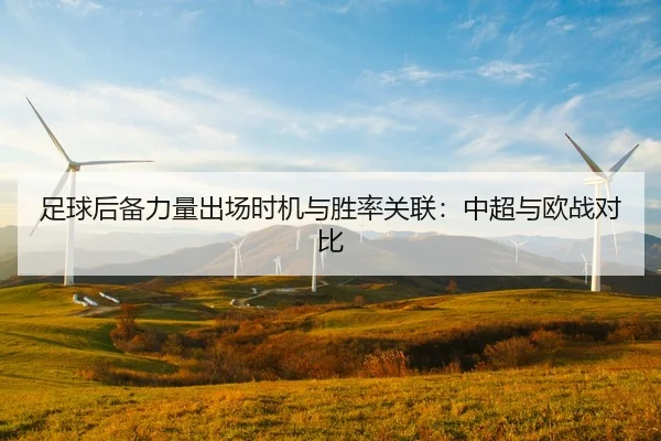 足球后备力量出场时机与胜率关联：中超与欧战对比